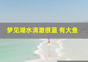 梦见湖水清澈很蓝 有大鱼